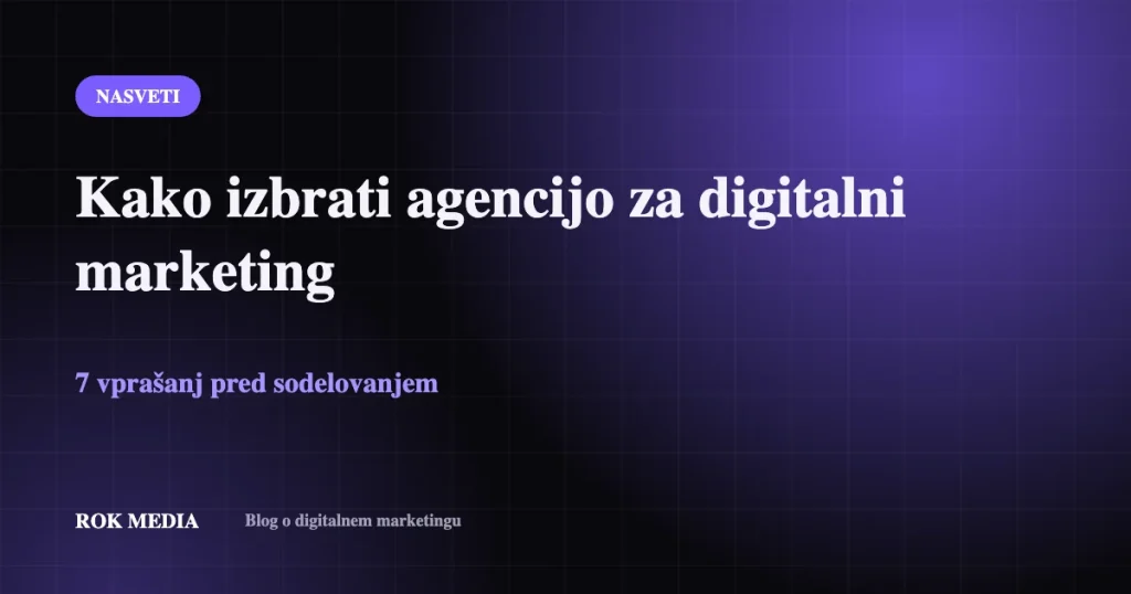Kako izbrati agencijo za digitalni marketing: 7 vprašanj pred sodelovanjem – ROK MEDIA blog