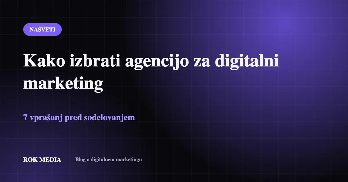 Kako izbrati agencijo za digitalni marketing: 7 vprašanj pred sodelovanjem – ROK MEDIA blog